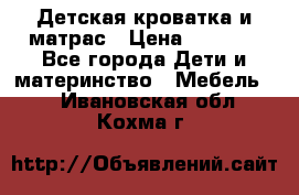 Детская кроватка и матрас › Цена ­ 5 500 - Все города Дети и материнство » Мебель   . Ивановская обл.,Кохма г.